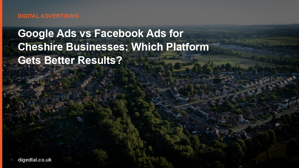 Google Ads vs Facebook Ads for Cheshire Businesses: Which Platform Gets Better Results?