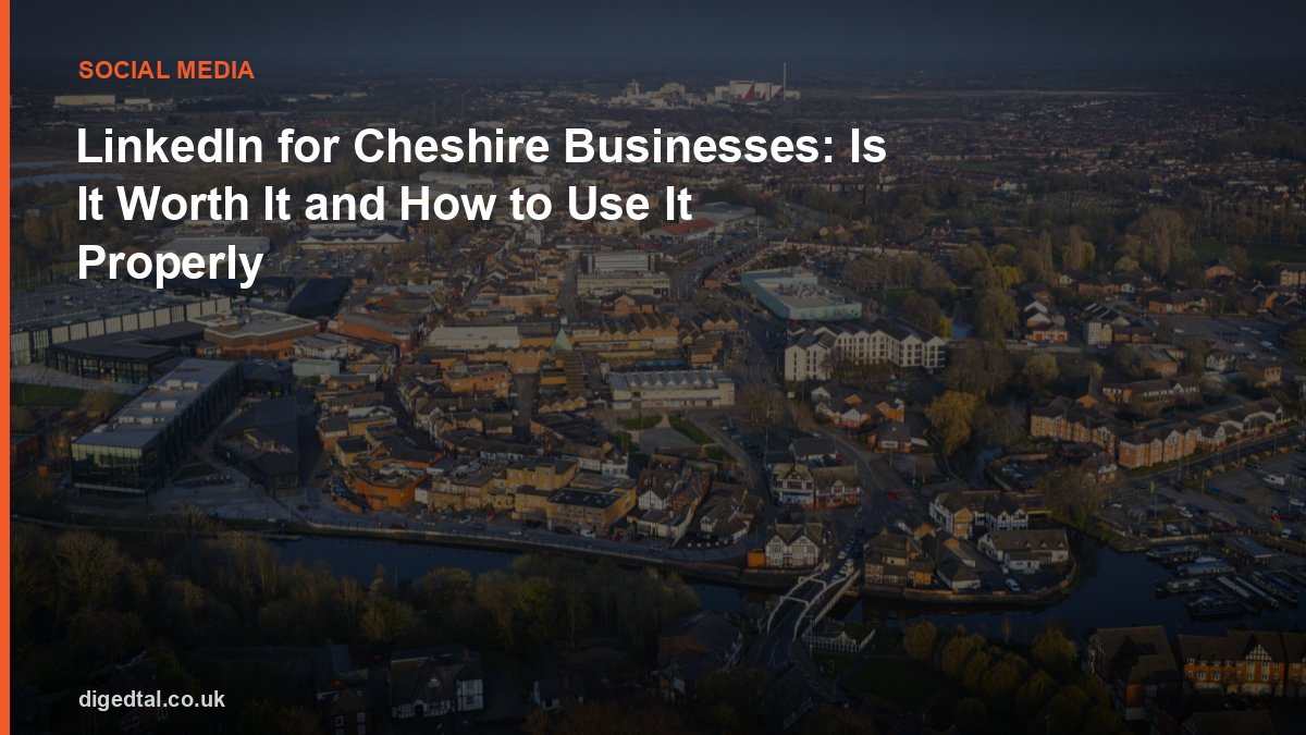 LinkedIn for Cheshire Businesses: Is It Worth It and How to Use It Properly